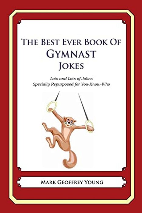The Best Ever Book Of Gymnast Jokes: Lots And Lots Of Jokes Specially Repurposed For You-Know-who-..