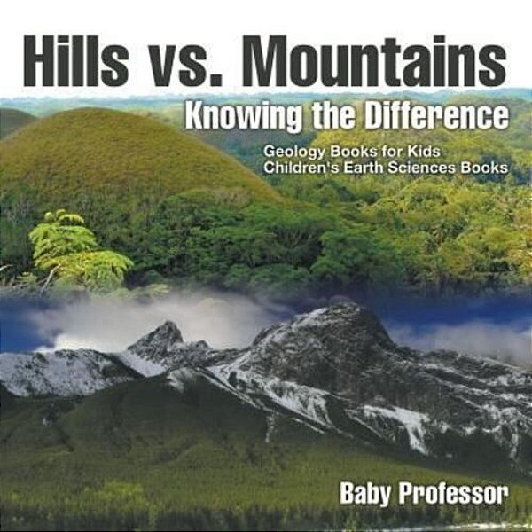 Hills Vs. Mountains: Knowing The Difference - Geology Books For Kids Children's Earth Sciences Books-..