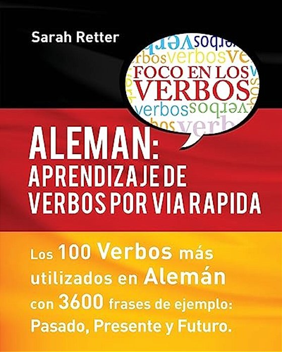 Aleman: Aprendizaje De Verbos Por Via Rapida: Los 100 Verbos Más Usados En Alemán Con 3600 Frases De Ejemplo: Pasado. Presente. Futuro. -..