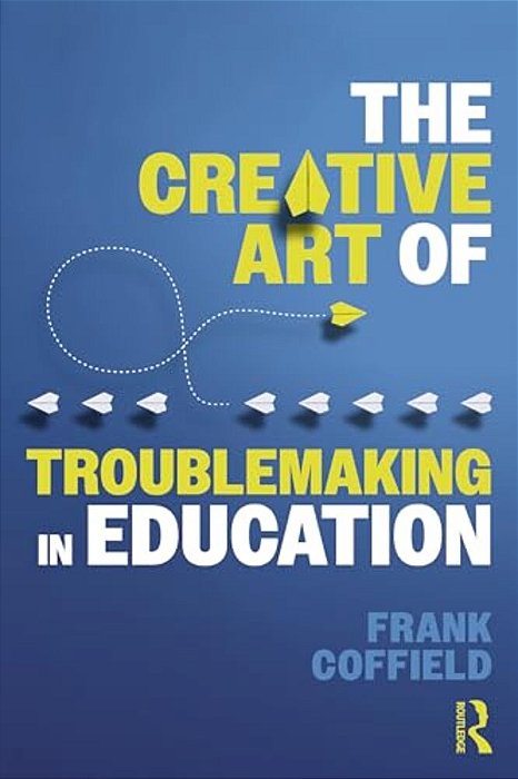 The Creative Art Of Troublemaking In Education-..