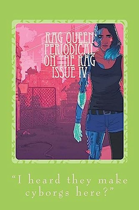 Rag Queen Periodical: Issue IV Cyborg Feminism: "I Heard They Make Cyborgs Here?"-..