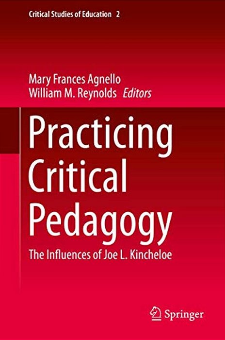 Practicing Critical Pedagogy: The Influences Of Joe L. Kincheloe-..