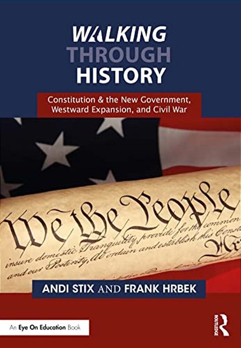 Walking Through History: Constitution & The New Government, Westward Expansion, And Civil War-..