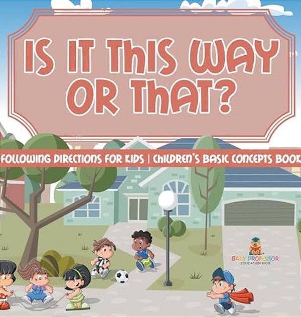 Is It This Way Or That? Following Directions For Kids Children's Basic Concepts Books-..