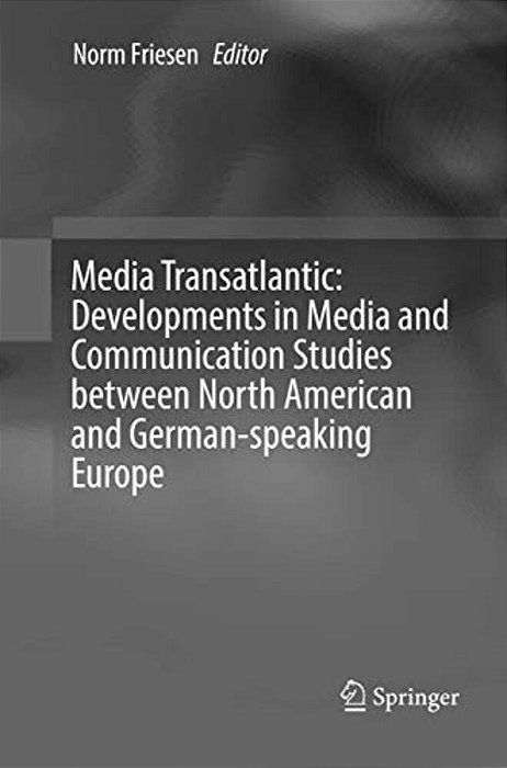 Media Transatlantic: Developments In Media And Communication Studies Between North American And German-Speaking Europe-..
