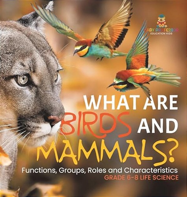 What Are Birds And Mammals? Functions, Groups, Roles And Characteristics Grade 6-8 Life Science-..