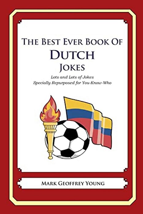 The Best Ever Book Of Dutch Jokes: Lots And Lots Of Jokes Specially Repurposed For You-Know-who-..