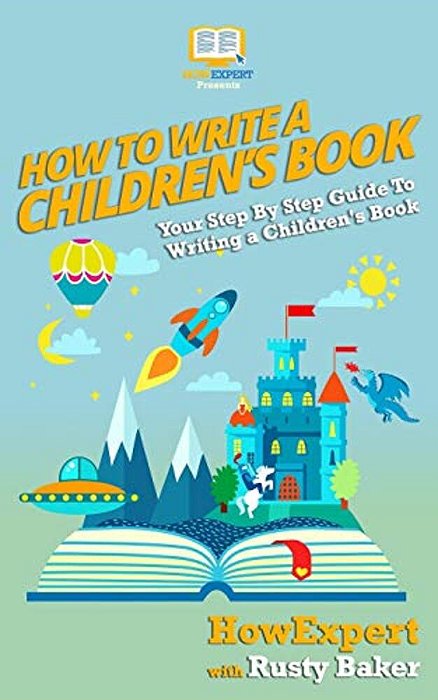 How To Write A Children's Book: Your Step By Step Guide To Writing A Children's Book-..