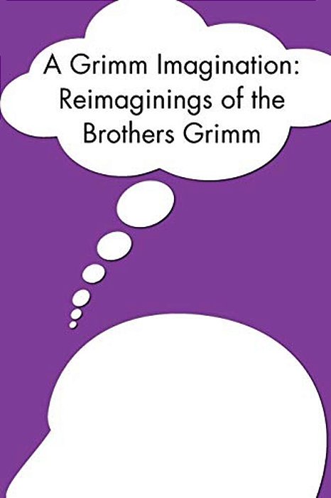 A Grimm Imagination: Reimaginings Of The Brothers Grimm-..