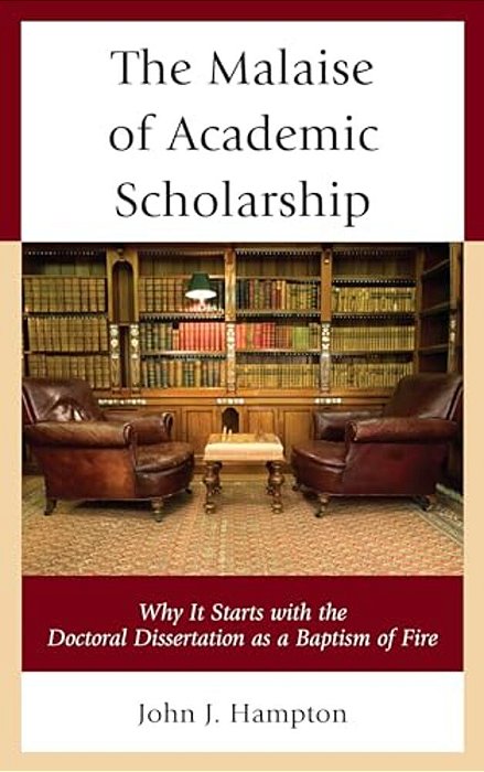 Malaise Of Academic Scholarship: Why It Starts With The Doctoral Dissertation As A Baptism Of Fire-..