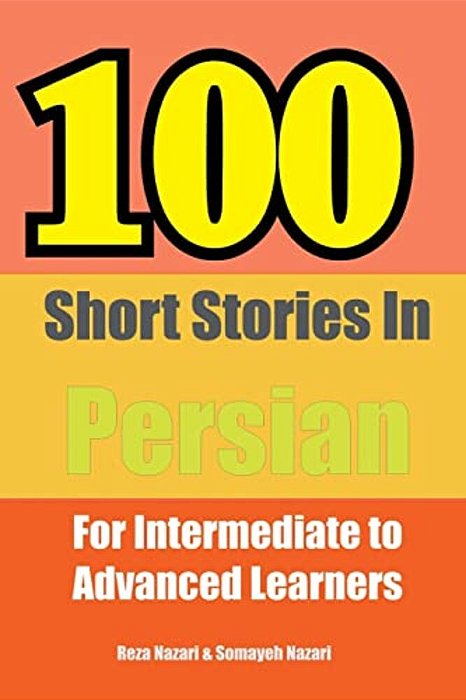 100 Short Stories In Persian: For Intermediate To Advanced Persian Learners-..