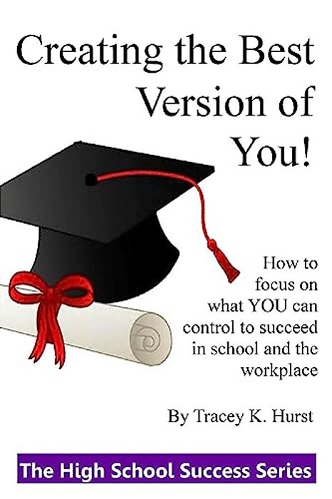 Creating The Best Version Of You!: Developing Habits And Making Great Choices During The High School Years-..