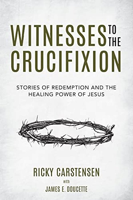 Witnesses To The Crucifixion: Stories Of Redemption And The Healing Power Of Jesus-..