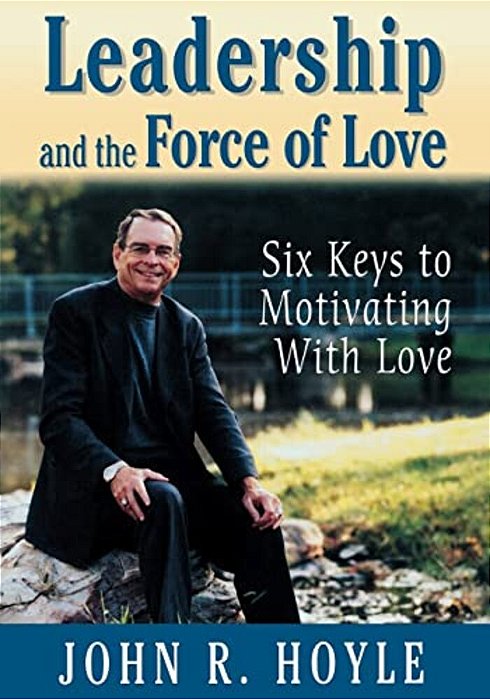 Leadership And The Force Of Love: Six Keys To Motivating With Love-..