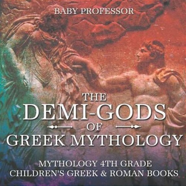 The Demi-Gods Of Greek Mythology - Mythology 4Th Grade Children's Greek & Roman Books-..