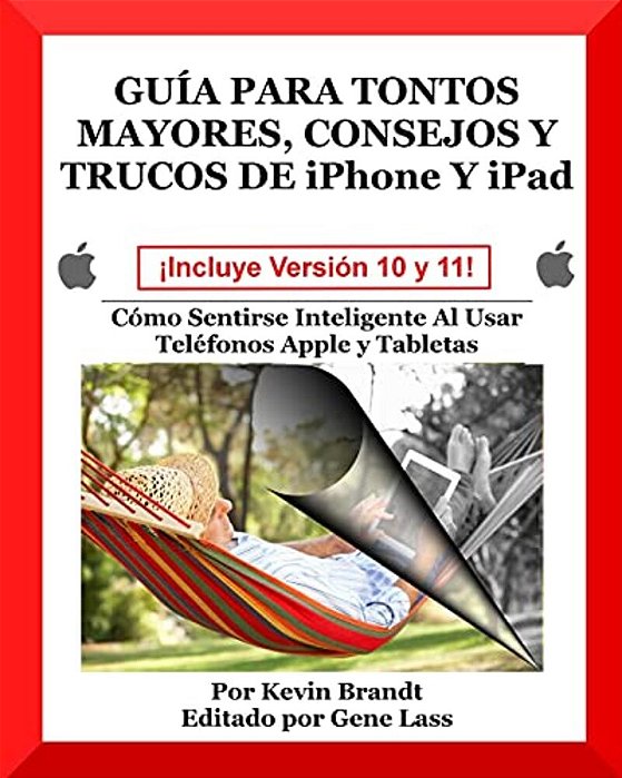 Guia Para Tontos Mayores, Consejos Y Trucos De Iphone Y Ipad: Cómo Sentirse Inteligente Al Usar Teléfonos Apple Y Tabletas-..