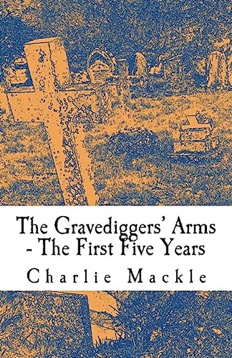 The Gravediggers' Arms: The First Five Years-..
