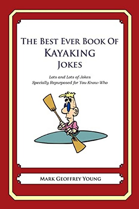 The Best Ever Book Of Kayaker Jokes: Lots And Lots Of Jokes Specially Repurposed For You-Know-who-..