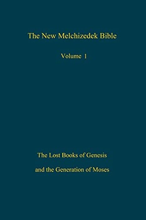 The New Melchizedek Bible, Volume 1: The Lost Books Of Genesis And The Generation Of Moses-..