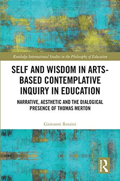 Self And Wisdom In Arts-Based Contemplative Inquiry In Education: Narrative, Aesthetic And The Dialogical Presence Of Thomas Merton-..