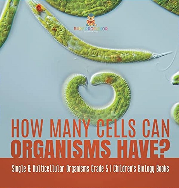 How Many Cells Can Organisms Have? Single & Multicellular Organisms Grade 5 Children's Biology Books-..