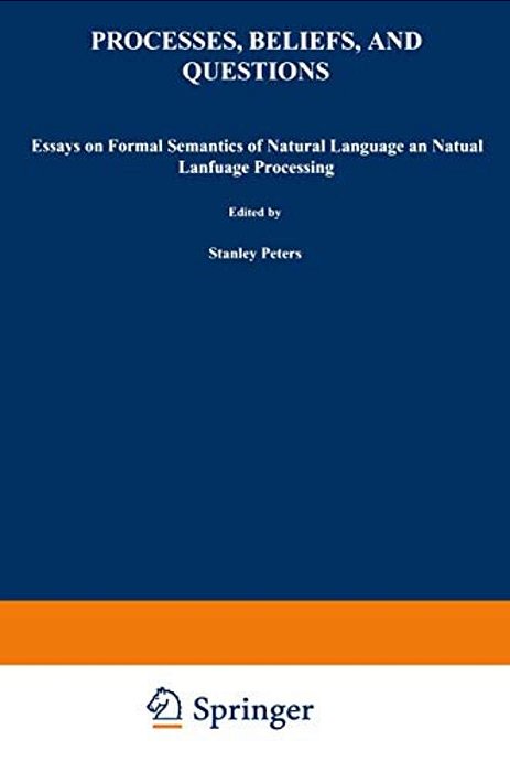 Processes, Beliefs, And Questions: Essays On Formal Semantics Of Natural Language And Natural Language Processing-..