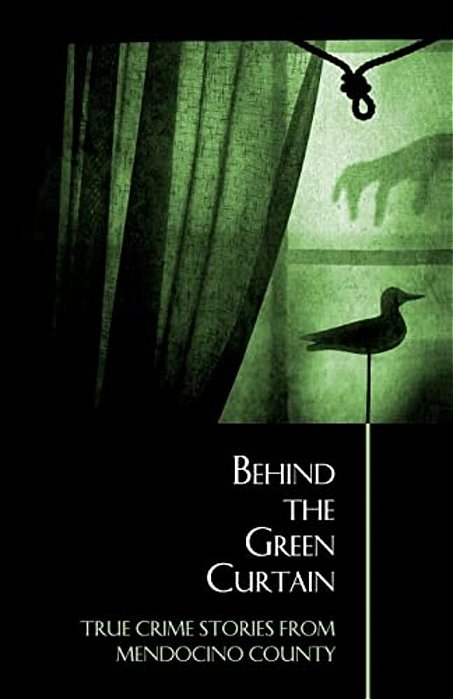 Behind The Green Curtain: True Crime Stories From Mendocino County-..