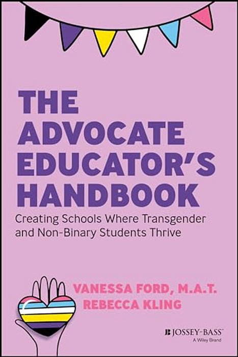 The Advocate Educator's Handbook: Creating Schools Where Transgender And Non-Binary Students Thrive-..