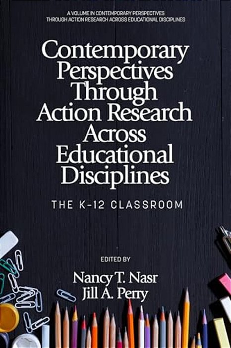 Contemporary Perspectives Through Action Research Across Educational Disciplines: The K-12 Classroom-..