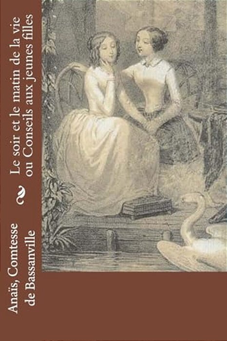 Le Soir Et Le Matin De La Vie Ou Conseils Aux Jeunes Filles-..