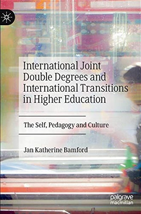 International Joint Double Degrees And International Transitions In Higher Education: The Self, Pedagogy And Culture-..