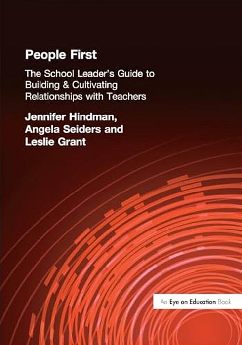 People First!: The School Leader's Guide To Building And Cultivating Relationships With Teachers-..