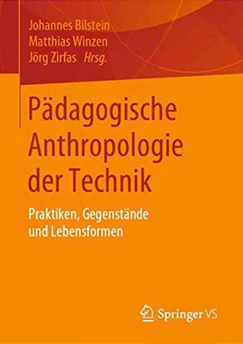 Pädagogische Anthropologie Der Technik: Praktiken, Gegenstände Und Lebensformen-..