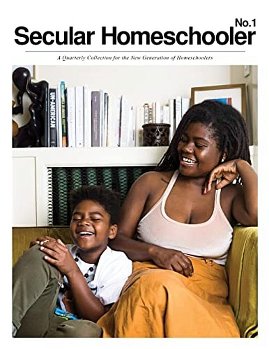 Secular Homeschooler Magazine Issue One: A Quarterly Collection For The New Generation Of Homeschoolers-..