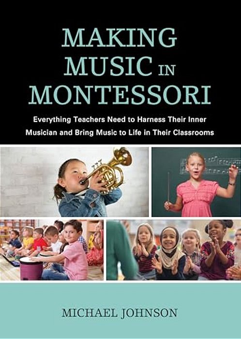 Making Music In Montessori: Everything Teachers Need To Harness Their Inner Musician And Bring Music To Life In Their Classrooms-..