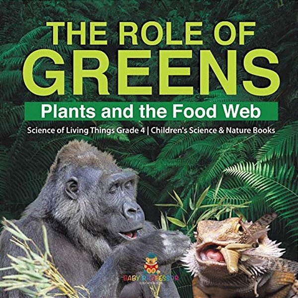 The Role Of Greens: Plants And The Food Web Science Of Living Things Grade 4 Children's Science & Nature Books-..