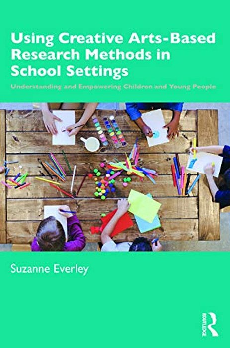 Using Creative Arts-Based Research Methods In School Settings: Understanding And Empowering Children And Young People-..