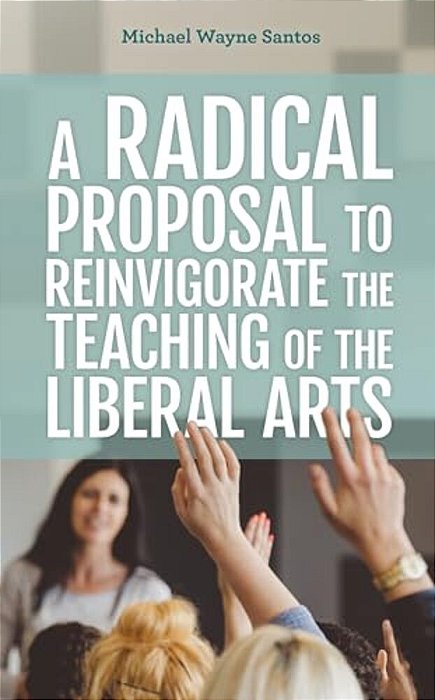 Radical Proposal To Reinvigorate The Teaching Of The Liberal Arts-..