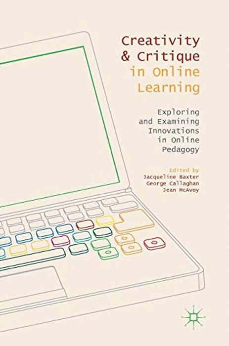 Creativity And Critique In Online Learning: Exploring And Examining Innovations In Online Pedagogy-..