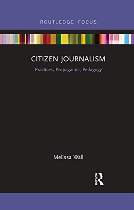 Citizen Journalism: Practices, Propaganda, Pedagogy-..