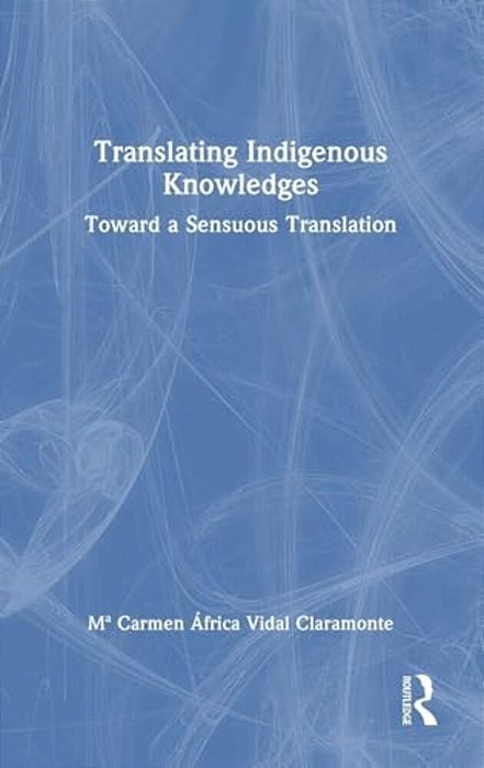 Translating Indigenous Knowledges: Toward A Sensuous Translation-..