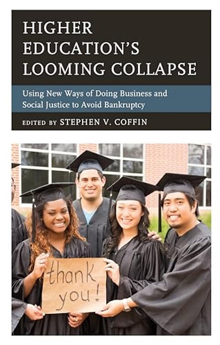 Higher Education's Looming Collapse: Using New Ways Of Doing Business And Social Justice To Avoid Bankruptcy-..
