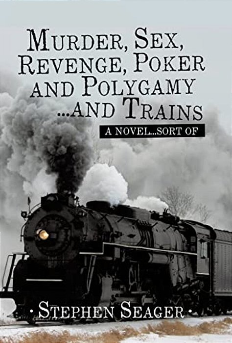 Murder, Sex, Revenge, Poker, And Polygamy... And Trains: A Novel... Sort Of-..