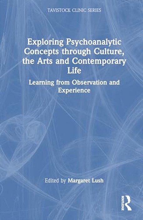 Exploring Psychoanalytic Concepts Through Culture, The Arts And Contemporary Life: Learning From Observation And Experience-..