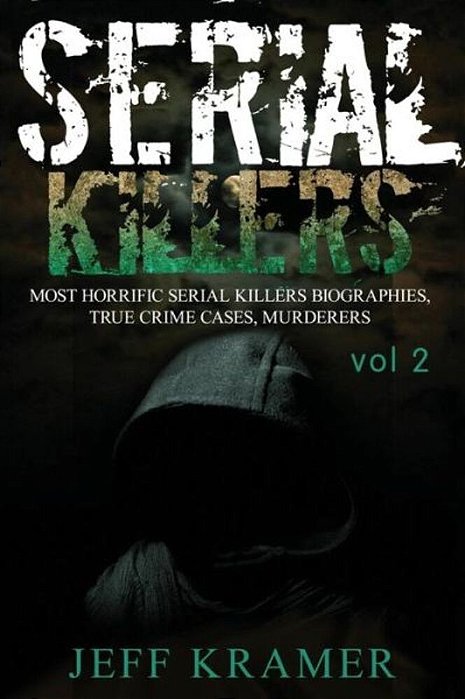 Serial Killers: Most Horrific Serial Killers Biographies, True Crime Cases, Murderers-..