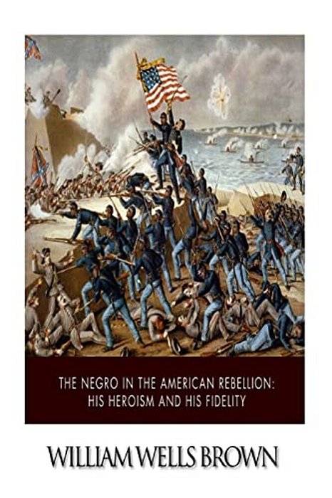 The Negro In The American Rebellion: His Heroism And His Fidelity-..