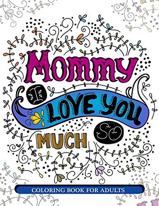 Mommy I Love You So Much: Mother's Day Coloring Book For Adults Gift Idea-..