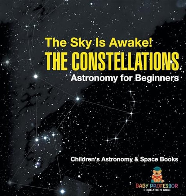 The Sky Is Awake! The Constellations - Astronomy For Beginners Children's Astronomy & Space Books-..