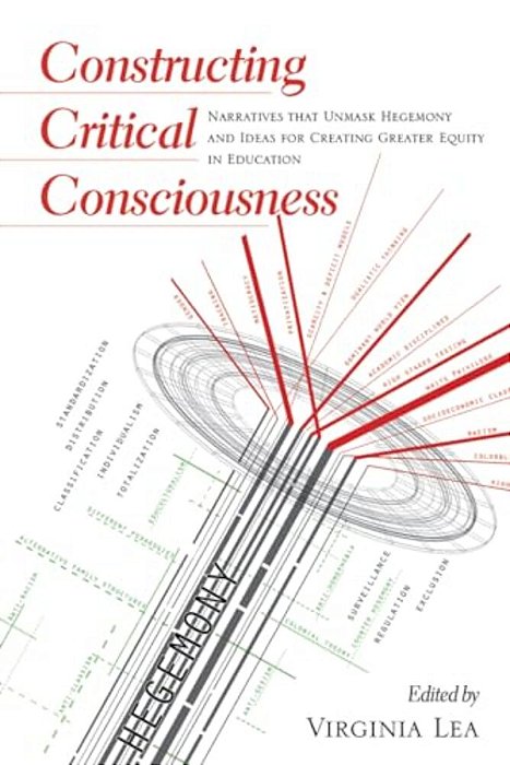 Constructing Critical Consciousness: Narratives That Unmask Hegemony And Ideas For Creating Greater Equity In Education-..