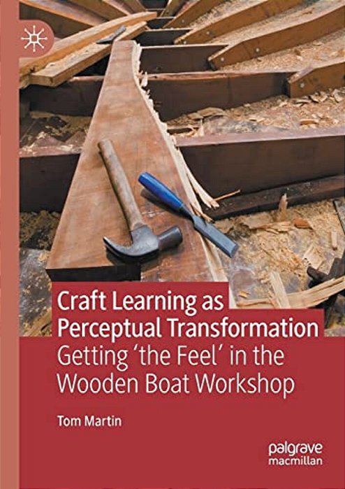 Craft Learning As Perceptual Transformation: Getting 'The Feel' In The Wooden Boat Workshop-..